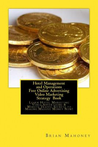 Könyv Hotel Management and Operations Free Online Advertising Video Marketing Strategy Book: Learn Hotel Marketing Video Advertising & Website Traffic Secre Brian Mahoney