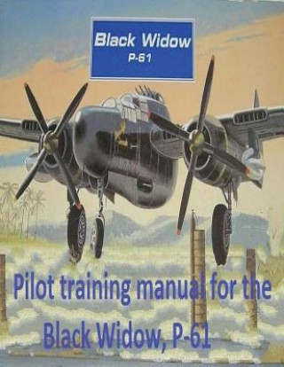 Kniha Pilot training manual for the Black Widow, P-61, prepared for Headquarters, AAF, Office of Assistant Chief of Air Staff Training United States Army Air Forces