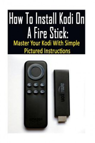 Carte How To Install Kodi On A Fire Stick: Master Your Kodi With Simple Pictured Instructions: (expert, Amazon Prime, tips and tricks, web services, home tv Adam Strong