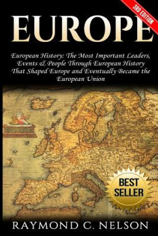 Könyv Europe: European History: The Most Important Leaders, Events & People Through European History That Shaped Europe and Eventual Raymond C Nelson