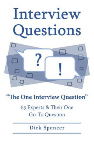 Könyv Interview Questions: "The One Interview Question" 63 Experts & Their One Go-To Question Dirk Spencer