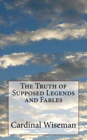 Carte The Truth of Supposed Legends and Fables Cardinal Wiseman
