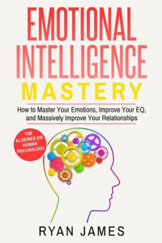 Könyv Emotional Intelligence: Mastery- How to Master Your Emotions, Improve Your Eq, and Massively Improve Your Relationships Ryan James