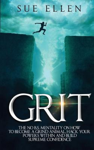 Carte Grit: The No B.S. mentality on how to become a Grind Animal, Hack your Powers within and build Supreme Confidence Sue Ellen