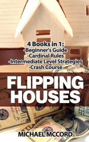 Kniha Flipping Houses: 4 Books: Beginners Guide through Intermediate Level Michael McCord