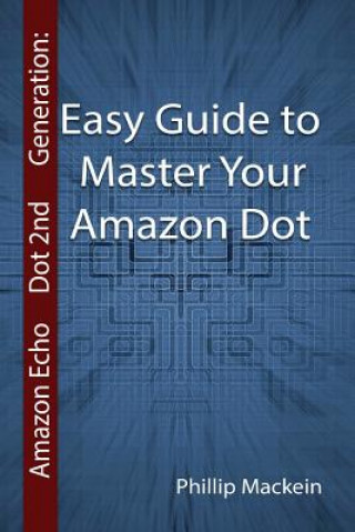 Książka Amazon Echo Dot 2nd Generation: Easy Guide to Master Your Amazon Dot: (Amazon Dot For Beginners, Amazon Dot User Guide, Amazon Dot Echo) Phillip Mackein