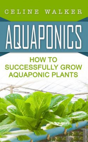 Kniha Aquaponics: How to Successfully Grow Aquaponic Plants Celine Walker