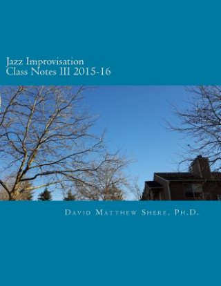 Könyv Jazz Improvisation Class Notes III 2015-16 David Matthew Shere Ph D