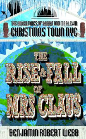 Carte The Adventures of Rabbit & Marley in Christmas Town NYC Book 11: The Rise & Fall of Mrs Claus Benjamin Robert Webb