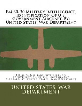 Kniha FM 30-30 Military Intelligence, Identification Of U.S. Government Aircraft. By: United States. War Department United States War Department