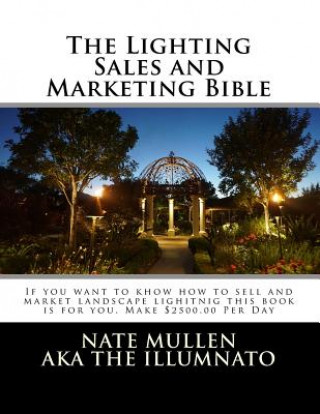 Książka The Lighting sales and Marketing Bible: If you want to khow how to sell and market landscape lighitnig this book is for you This book goes hand in han Nate E Mullen