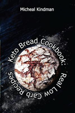 Kniha Keto Bread Cookbook: Real Low Carb Recipes: (low carbohydrate, high protein, low carbohydrate foods, low carb, low carb cookbook, low carb Micheal Kindman