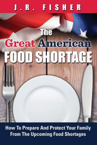 Carte Great American Food Shortage: How To Prepare And Protect Your Family From The Upcoming Food Shortages J R Fisher