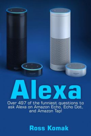 Könyv Alexa: Over 497 of the Funniest Questions to Ask Alexa on Amazon Echo, Echo Dot, and Amazon Tap! Ross Komak