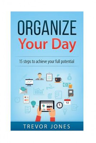 Kniha Organize Your Day: 15 Steps to Achieve Your Full Potential Trevor Jones