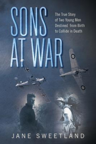 Könyv Sons at War: The True Story of Two Young Men Destined from Birth to Collide in Death Jane Sweetland