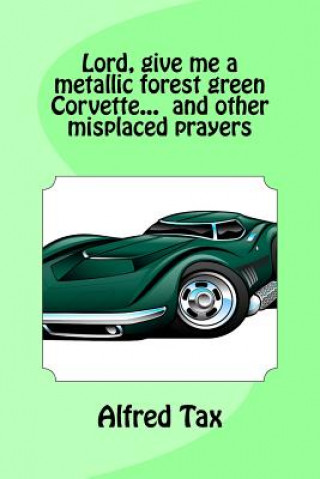 Kniha Lord, give me a metallic forest green Corvette... and other misplaced prayers. Alfred F Tax