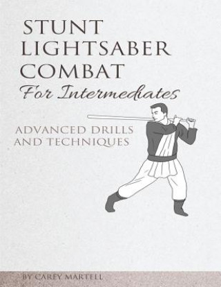 Kniha Stunt Lightsaber Combat for Intermediates: Advanced Drills and Techniques Carey Martell