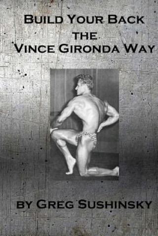 Carte Build Your Back the Vince Gironda Way Greg Sushinsky