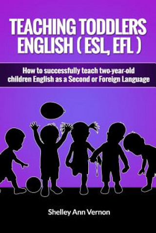 Könyv Teaching Toddlers English (ESL, EFL): How to teach two-year-old children English as a Second or Foreign Language Shelley Ann Vernon
