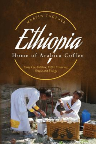 Книга ETHIOPIA - Home of Arabica Coffee: Early Use, Folklore, Coffee Ceremony, Origin and Biology Mesfin Tadesse