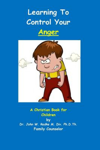 Carte Learning To Control Your Anger: A Christian Book for Children with ANGER Dr John W Radke Ph D