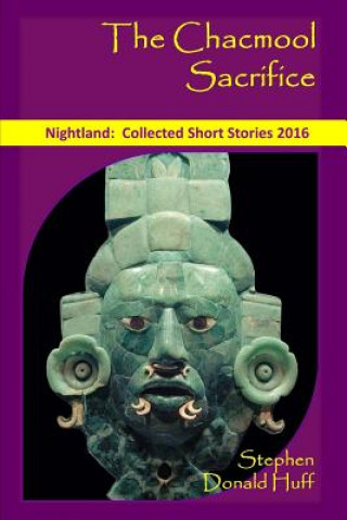 Kniha The Chacmool Sacrifice: Nightland: Collected Short Stories 2016 Stephen Donald Huff