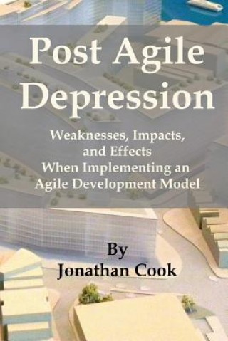 Kniha Post Agile Depression: Weaknesses, Impacts, and Effects When Implementing an Agile Development Model Jonathan Cook