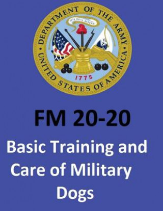 Kniha FM 20-20 Basic Training and Care of Military Dogs. United States. Department of the Army United States Department of the Army