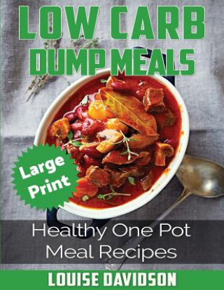 Kniha Low Carb Dump Meals ***large Print Edition***: Healthy One Pot Meal Recipes Louise Davidson