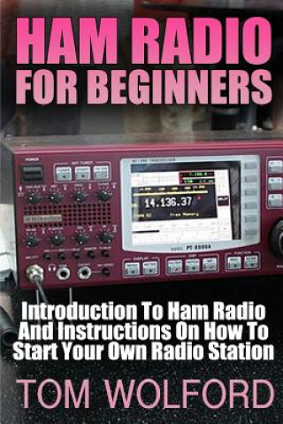 Kniha Ham Radio For Beginners: Introduction To Ham Radio And Instrustions On How To Start Your Own Radio Station: (Survival Communication, Self Relia Tom Wolford