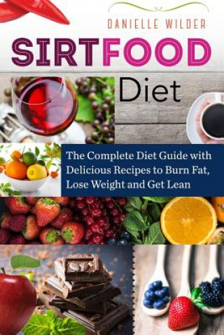 Kniha Sirtfood Diet: The Complete Diet Guide with Delicious Recipes to Burn Fat, Lose Weight and Get Lean Danielle Wilder