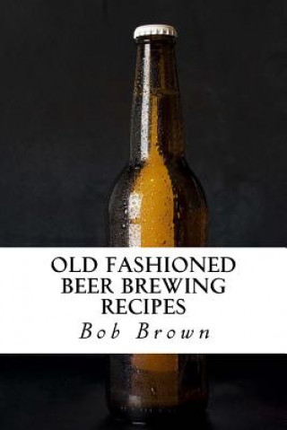 Kniha Old Fashioned Beer Brewing Recipes Bob Brown