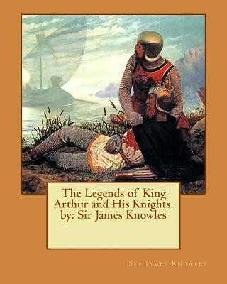 Книга The Legends of King Arthur and His Knights. by: Sir James Knowles Sir James Knowles