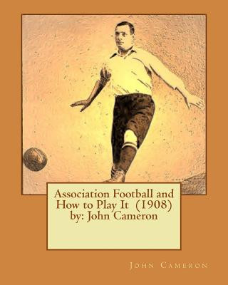 Kniha Association Football and How to Play It (1908) by: John Cameron John Cameron