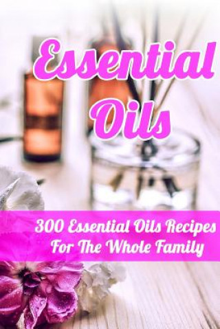 Knjiga Essential Oils: 300 Essential Oils Recipes For The Whole Family Annabelle Lois