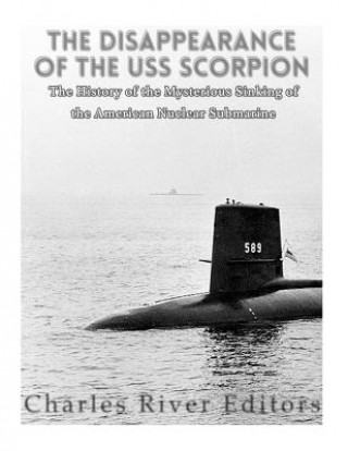 Carte The Disappearance of the USS Scorpion: The History of the Mysterious Sinking of the American Nuclear Submarine Charles River Editors