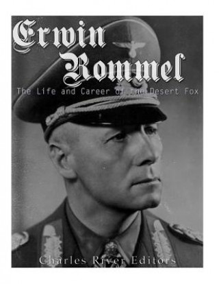 Könyv Erwin Rommel: The Life and Career of the Desert Fox Charles River Editors