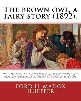 Book The brown owl, a fairy story (1892). By: Ford H. Madox Hueffer, illustrated By: F. Madox Brown: ONCE upon a time, a long while ago-in fact long before Ford H Madox Hueffer