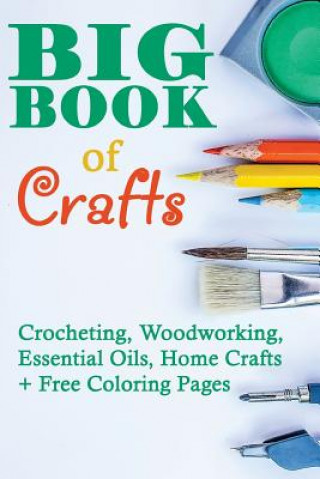 Könyv Big Book Of Crafts: Crocheting, Woodworking, Essential Oils, Home Crafts + Free Coloring Pages: (DIY Household Hacks, DIY Cleaning and Org Greg Rock