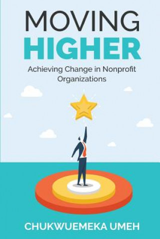 Carte Moving Higher: Achieving Change in Nonprofit Organizations Chukwuemeka Anthony Umeh