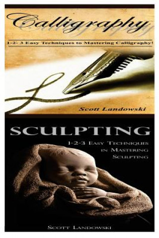 Kniha Calligraphy & Sculpting: 1-2-3 Easy Techniques to Mastering Calligraphy! & 123 Easy Techniques in Mastering Sculpting! Scott Landowski