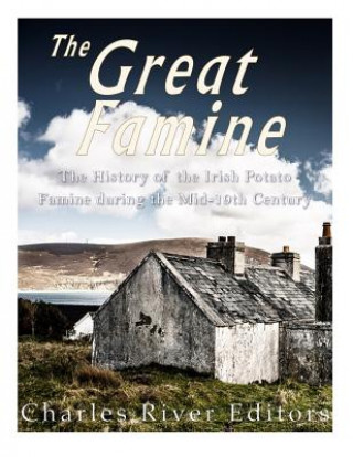 Carte The Great Famine: The History of the Irish Potato Famine during the Mid-19th Century Charles River Editors