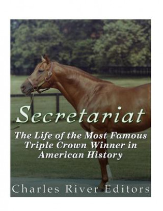 Carte Secretariat: The Life of the Most Famous Triple Crown Winner in American History Charles River Editors