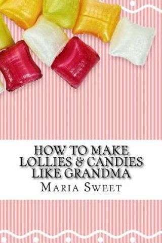 Kniha How to Make Lollies & Candies Like Grandma Maria Sweet