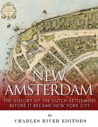 Книга New Amsterdam: The History of the Dutch Settlement Before It Became New York City Charles River Editors