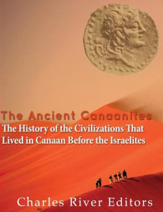 Libro The Ancient Canaanites: The History of the Civilizations That Lived in Canaan Before the Israelites Charles River Editors