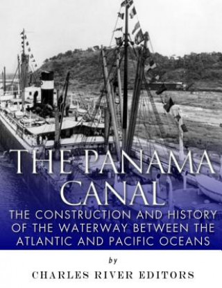 Kniha The Panama Canal: The Construction and History of the Waterway Between the Atlantic and Pacific Oceans Charles River Editors