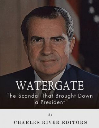 Книга Watergate: The Scandal That Brought Down a President Charles River Editors