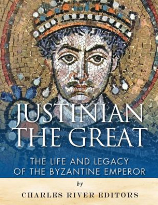 Book Justinian the Great: The Life and Legacy of the Byzantine Emperor Charles River Editors